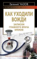 Как уходили вожди. Записки главного врача Кремля