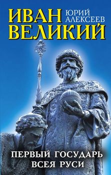 Иван Великий. Первый «Государь всея Руси»