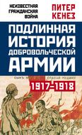 Подлинная история Добровольческой армии. 1917-1918