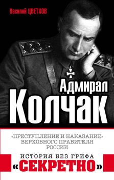 Адмирал Колчак. «Преступление и наказание» Верховного правителя России
