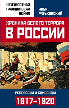 Хроника белого террора в России. Репрессии и самосуды 1917-1920 гг.