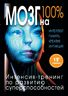 Мозг на 100%. Интеллект. Память. Креатив. Интуиция. Интенсив-тренинг по развитию суперспособностей