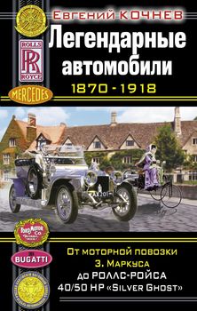 Легендарные автомобили 1870-1918. От моторной повозки З. Маркуса до Роллс-Ройса 40/50 HP "Silver Ghost"