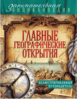Главные географические открытия. Иллюстрированный путеводитель