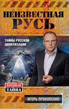 Неизвестная Русь. Тайны русской цивилизации