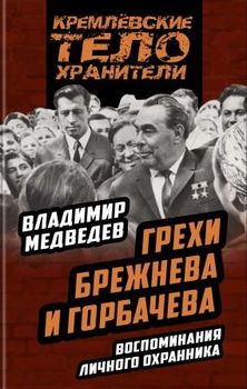 Грехи Брежнева и Горбачева. Воспоминания личного охранника