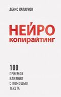 Нейрокопирайтинг. 100 приёмов влияния с помощью текста