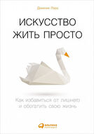 Искусство жить просто. Как избавиться от лишнего и обогатить свою жизнь