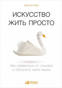 Искусство жить просто. Как избавиться от лишнего и обогатить свою жизнь