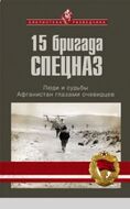 15 бригада Спецназ. Люди и судьбы. Афганистан глазами очевидцев