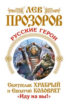 Русские герои. Святослав Храбрый и Евпатий Коловрат. «Иду на вы!»