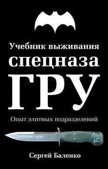 Учебник выживания спецназа ГРУ. Опыт элитных подразделений. 11-е ИЗДАНИЕ