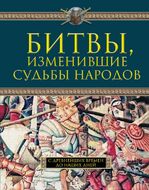 Битвы, изменившие судьбы народов. С древнейших времен до наших дней
