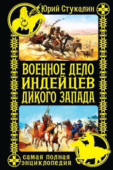 Военное дело индейцев Дикого Запада. Самая полная энциклопедия