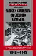 Записки командира стрелкового батальона. От Ржева до Восточной Пруссии. 1942-1945