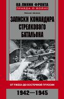 Записки командира стрелкового батальона. От Ржева до Восточной Пруссии. 1942-1945