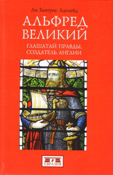 Альфред Великий. Глашатай правды, создатель Англии