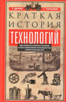 Краткая история технологий. Идеи, процессы и устройства, при помощи которых человек изменяет окружающую среду
