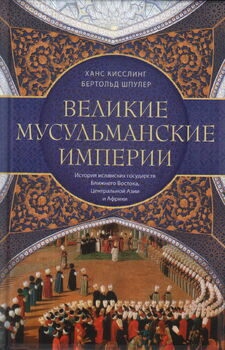 Великие мусульманские империи. История исламских государств Ближнего Востока, Центральной Азии и Африки
