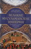 Великие мусульманские империи. История исламских государств Ближнего Востока, Центральной Азии и Африки