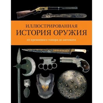 Иллюстрированная история оружия: от кремневого топора до автомата