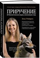 Приручение. 10 биологических видов, изменивших мир