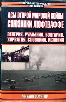 Асы Второй мировой войны. Союзники Люфтваффе: Венгрия. Румыния. Болгария. Хорватия. Словакия. Испания
