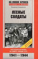 Лесные солдаты. Партизанская война на Северо-Западе СССР. 1941-1944