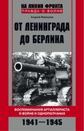 От Ленинграда до Берлина Воспоминания артиллериста о войне и однополчанах. 1941-1945