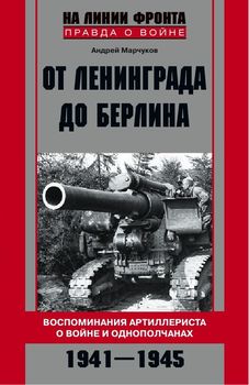 От Ленинграда до Берлина Воспоминания артиллериста о войне и однополчанах. 1941-1945