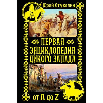 Первая энциклопедия Дикого Запада - от A до Z