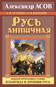 Русь античная. Южная прародина славян. Атлантида и Древняя Русь