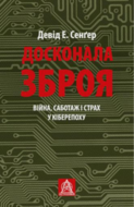 Досконала зброя. Війна, саботаж і страх у кіберепоху
