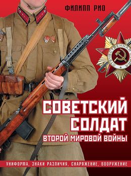 Советский солдат Второй мировой войны. Униформа, знаки различия, снаряжение и вооружение