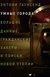 Умные города. Большие данные,гражданские хакеры и поиски новой утопии